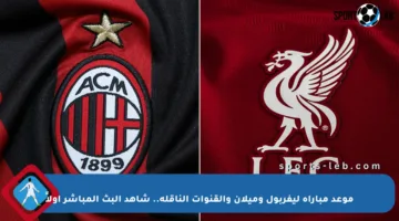 موعد مباراة ليفربول وميلان والقنوات الناقلة.. شاهد البث المباشر أولاً